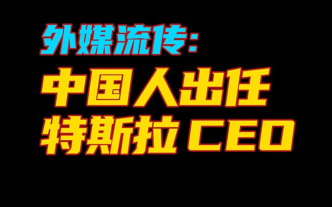 外媒流传:中国人出任特斯拉CEO哔哩哔哩bilibili