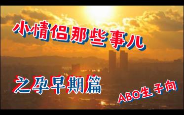 【祺鑫】】【文轩】【翔霖】小情侣那些事儿之孕早期篇(ABO生子向)哔哩哔哩bilibili