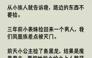 下载视频: 【完结文】从小族人就告诉我，路边的东西不要捡。三年前小表妹捡回来一个男人，我们凤凰族差点被灭门。前天小公主捡了条黑龙，结果是魔界...