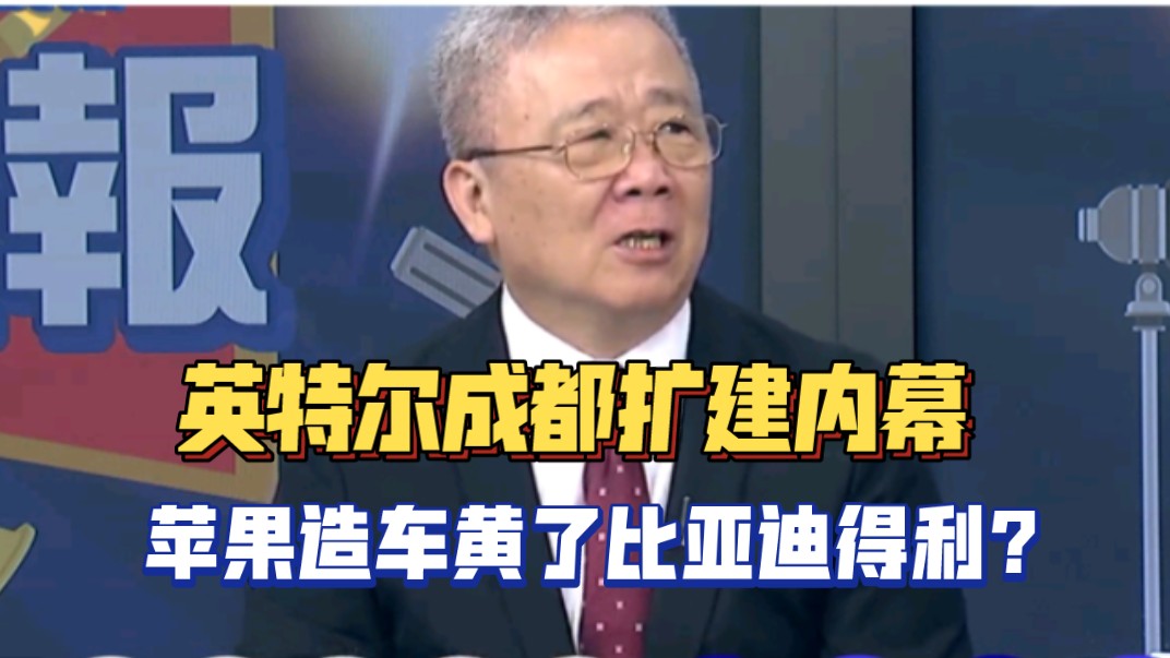 英特尔成都扩建内幕,苹果造车黄了,比亚迪得利?哔哩哔哩bilibili