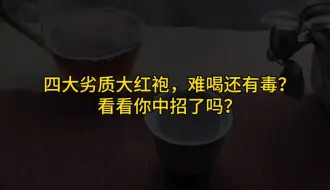 四大劣质大红袍，难喝还有毒？看看你中招了吗？