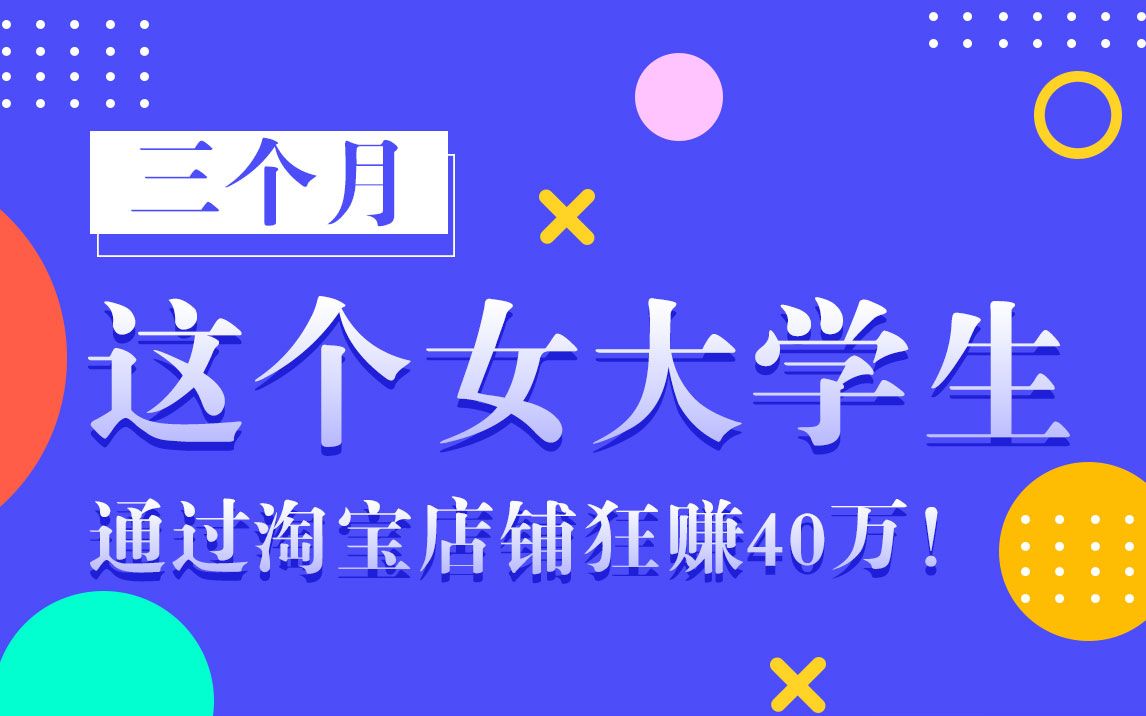 3个月这个女大学生通过淘宝店铺狂赚40万!哔哩哔哩bilibili