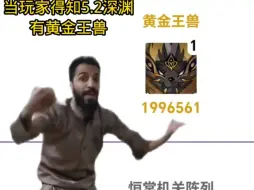 Video herunterladen: 当玩家得知5.2深渊有黄金王兽时。