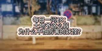 Download Video: 每日一问28：土地爷这么弱，为什么不怕厉害的妖怪？