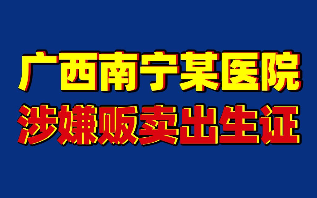 官方通报!广西南宁某医院涉嫌贩卖出生医学证明哔哩哔哩bilibili