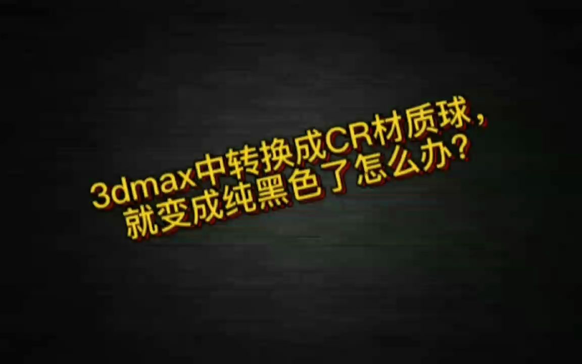 3dmax中一转换成CR材质球就变成纯黑色的了怎么解决?一个设置就解决了!哔哩哔哩bilibili