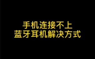 下载视频: 手机连接不上蓝牙耳机解决方式（收藏起来吧！指不定明天你就忘了）