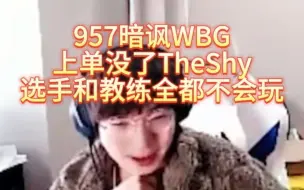 Download Video: 957暗讽WBG：上单没了TheShy，教练和选手全都不会玩了