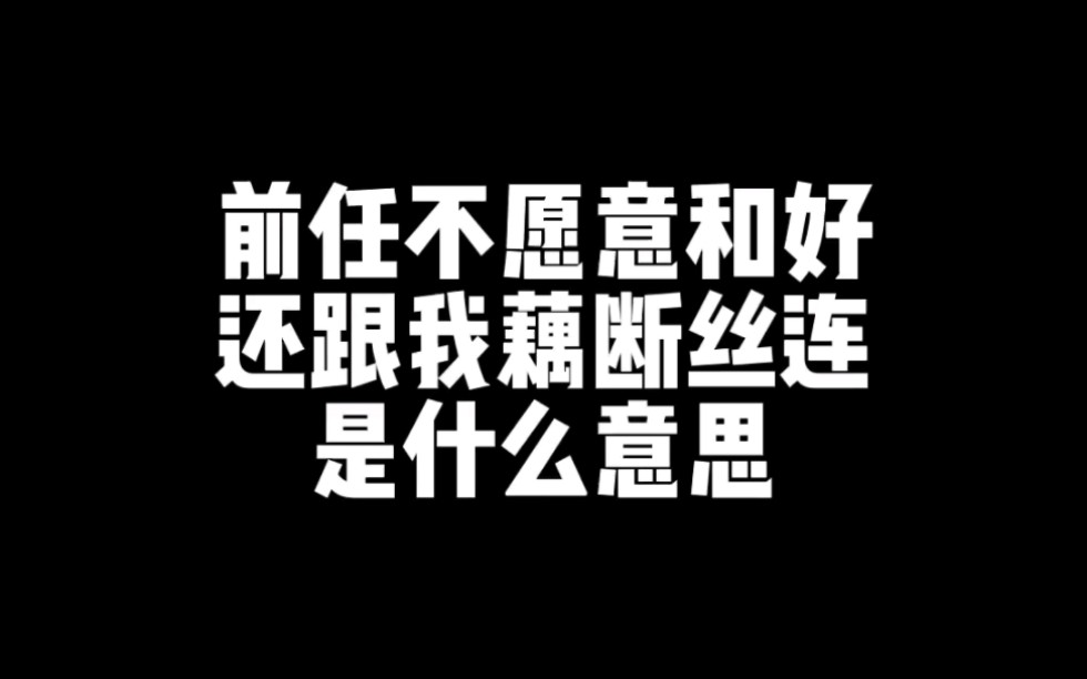 前任不愿意和好,还跟我藕断丝连是什么意思?哔哩哔哩bilibili