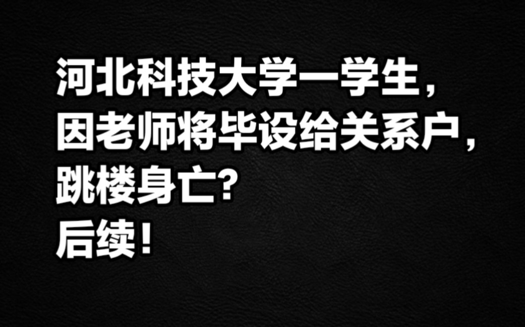 河北科技大学一学生,因老师将毕设给关系户跳楼身亡?后续!哔哩哔哩bilibili