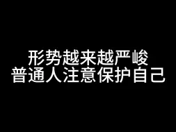 下载视频: 形势越来越严峻，普通人注意保护自己