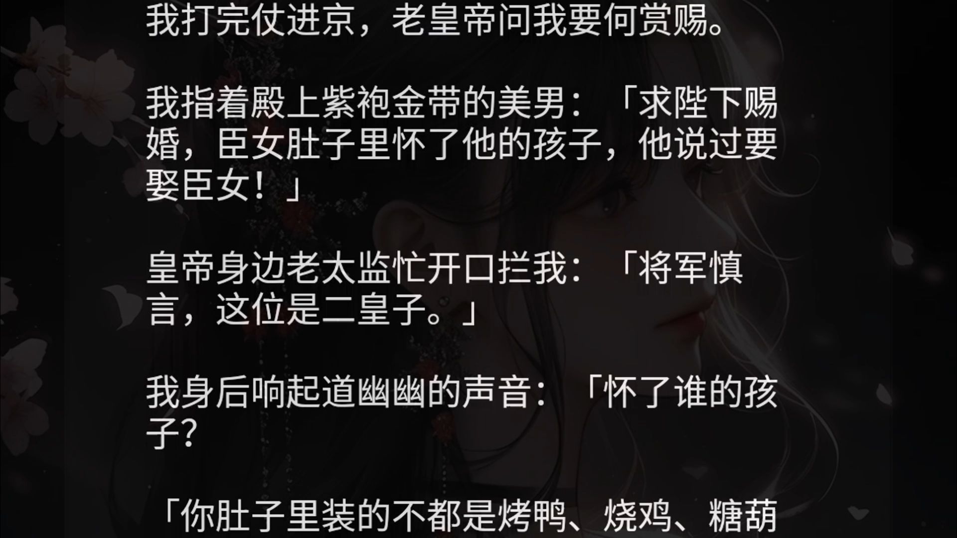 我打完仗进京,老皇帝问我要何赏赐.我指着殿上紫袍金带的美男:「求陛下赐婚,臣女肚子里怀了他的孩子,他说过要娶臣女!」皇帝身边老太监忙开口拦...