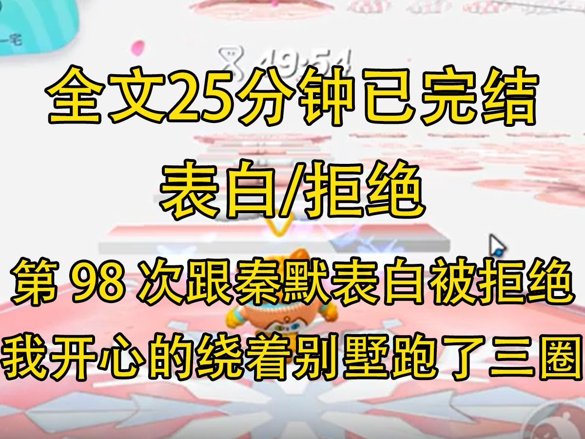 【完结文】第 98 次跟秦默表白被拒绝. 我开心的绕着秦默家的别墅跑了三圈. 佣人觉得我被刺激傻了,纷纷可怜我...哔哩哔哩bilibili