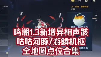 Download Video: 【鸣潮】1.3新增异相声骸，异相咕咕河豚，异相游鳞机枢全地图点位（持续更新中）