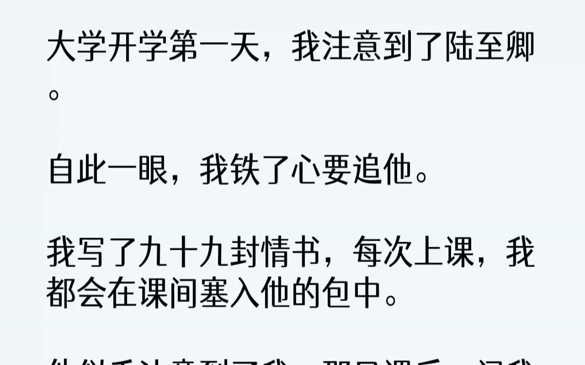 [图]【完结文】大学开学第一天，我注意到了陆至卿。自此一眼，我铁了心要追他。我写了九十九封情书，每次上课，我都会在课间塞入他的包中。他...