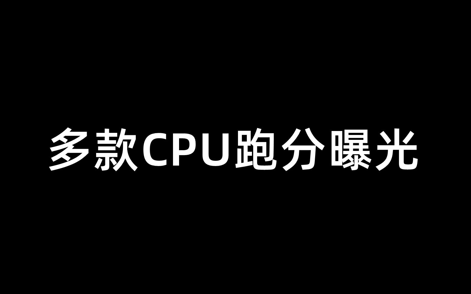 多款CPU跑分曝光7月11日哔哩哔哩bilibili