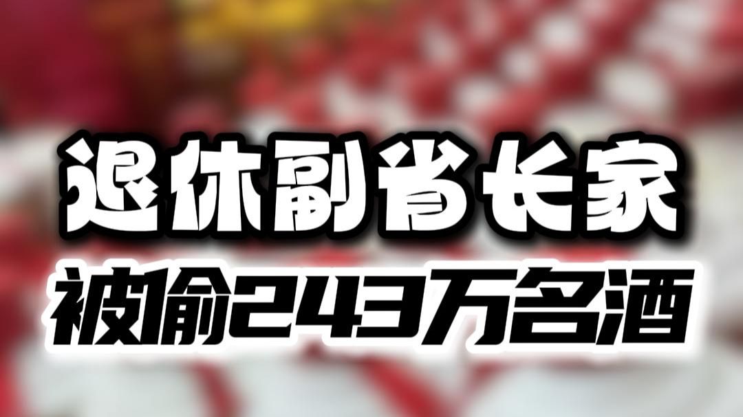 退休副省长家被偷243万名酒，管家反手举报雇主