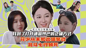 Download Video: 在《花儿与少年6》我找到了解迪丽热巴的正确方式！全员心态平稳，花少你变化好大