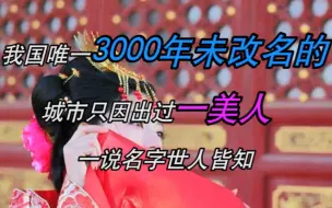 Download Video: 我国唯一3000年未改名的城市，只因出过一美人，一说名字世人皆知