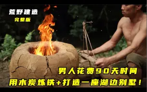 Download Video: 荒野建造：男人花费90天时间木炭炼铁，打造湖边别墅！完整版