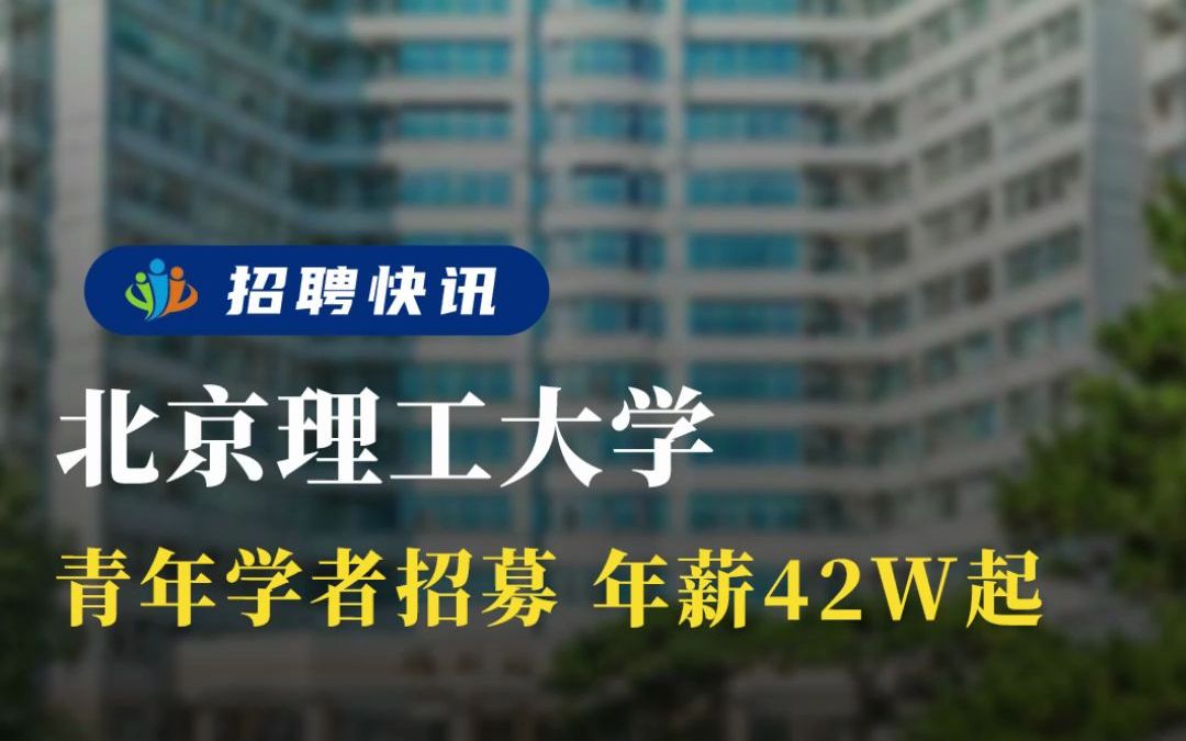 青年学者招募,年薪42W起丨北京理工大学丨招聘资讯丨高校人才网哔哩哔哩bilibili