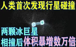 Download Video: 罕见！人类第一次看到行星碰撞，两颗冰巨星相撞后体积暴增数万倍