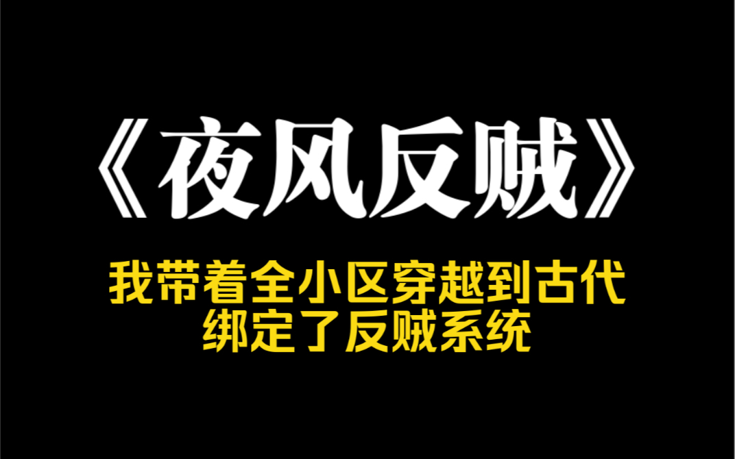 小说推荐~《夜风反贼》我带着全小区穿到古代,绑定了反贼系统.干掉皇帝,杀光百姓,就能回现代.刚来就碰上倭寇作乱,我召开第一届居民代表大会:...