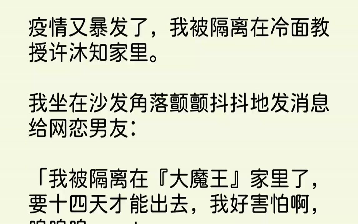 [图]【完结文】疫情又暴发了，我被隔离在冷面教授许沐知家里.我坐在沙发角落颤颤抖抖地发消息给网恋男友：「我被隔离在『大魔王』家里了，要...