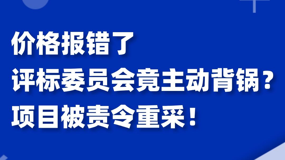 价格报错了,评标委员会竟主动背锅?项目被责令重采!哔哩哔哩bilibili