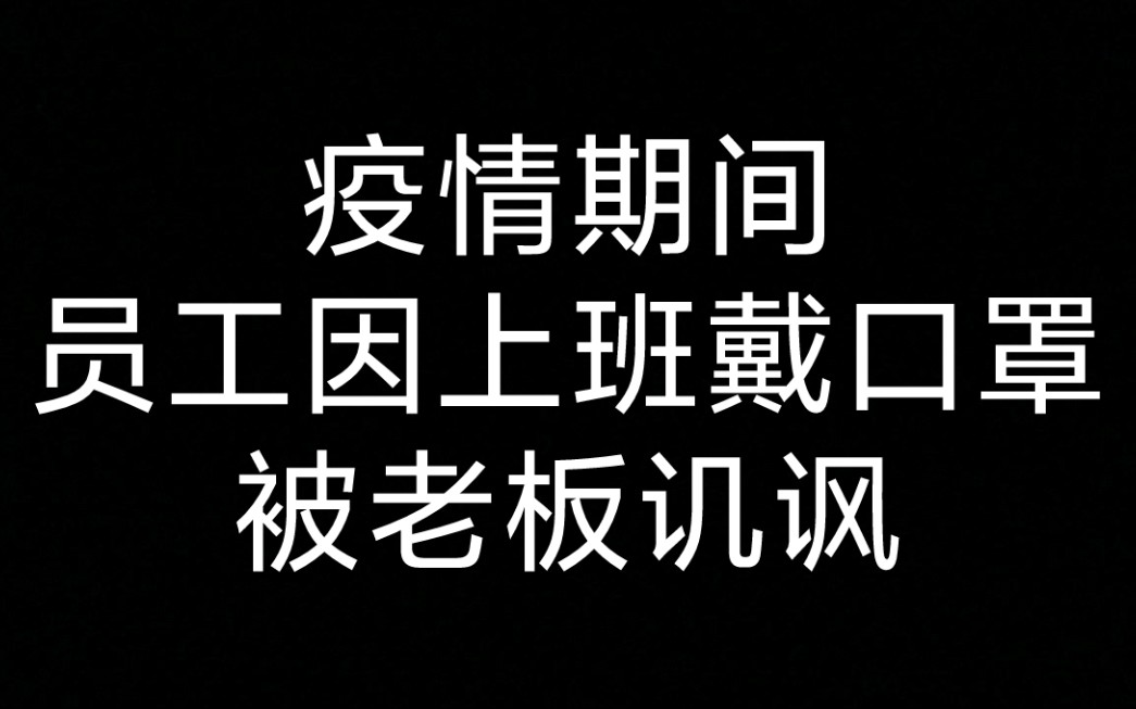 疫情期间,员工因上班戴口罩被老板讥讽(在视频尾声,简介处有详情说明)哔哩哔哩bilibili