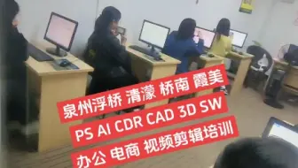 泉州浮桥 清濛 桥南 霞美PS AI CDR CAD 3D SW办公 电商 视频剪辑培训