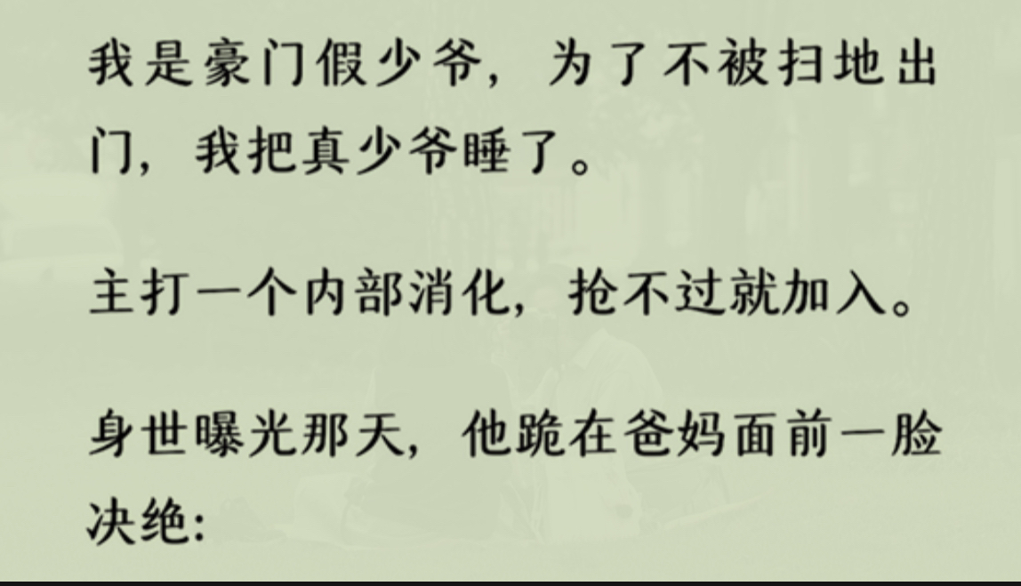 [图]【双男主+全】我是豪门假少爷，为了不被扫地出门，我把真少爷睡了。主打一个内部消化，抢不过就加入。身世曝光那天，他跪在爸妈面前一脸决绝：