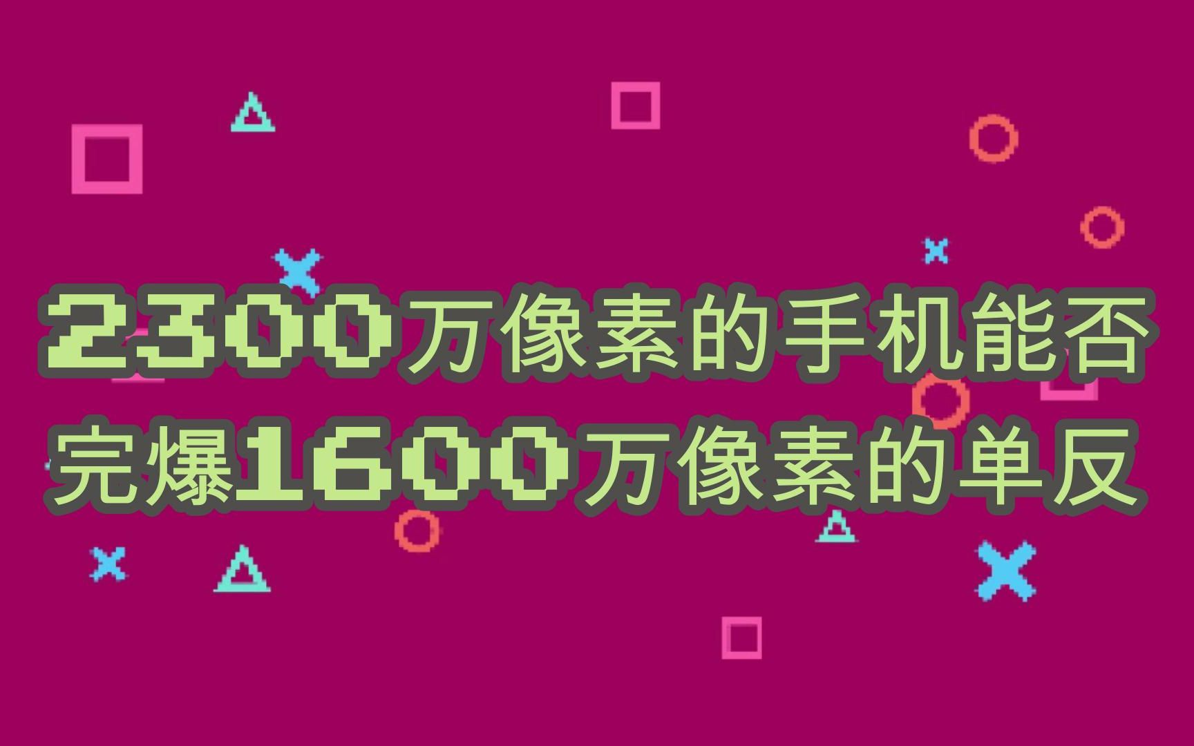 2300万像素的手机能否完爆1600万像素的单反 可以说是全B站最全的手机单反拍照对比视频了哔哩哔哩bilibili