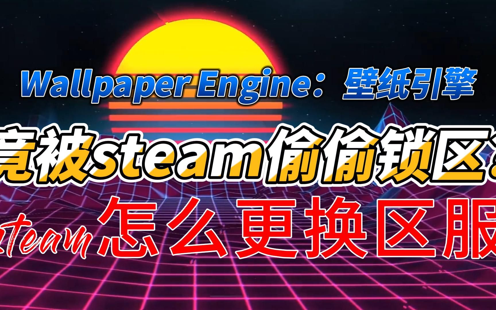 wallpaper engine:壁纸引擎竟被steam偷偷锁区?steam怎么更换区服