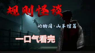 规则怪谈之动物园山羊馆篇已完结，一口气看完，耗时九个月制作