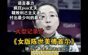 Télécharger la video: 大型纪录片《女版陈世美傅首尔》语言暴力，疯狂pua丈夫，精致利己主义者，付出最少叫的最欢