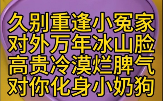 久别重逢小冤家的甜味日常.对外万年冰山脸,高贵冷漠烂脾气,对你化身小奶狗!茗:《冤家之交》哔哩哔哩bilibili