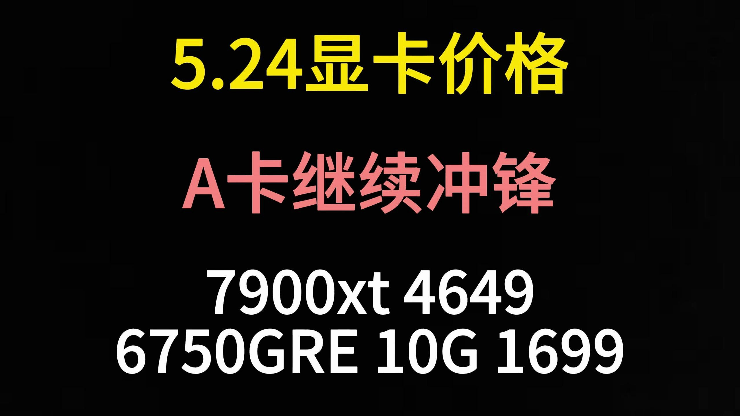 5.24显卡价格(A卡继续冲锋,7900xt 4659,6750GRE 10G 1699)哔哩哔哩bilibili