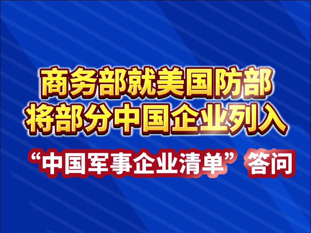 商务部就美国防部将部分中国企业列入“中国军事企业清单”答问哔哩哔哩bilibili