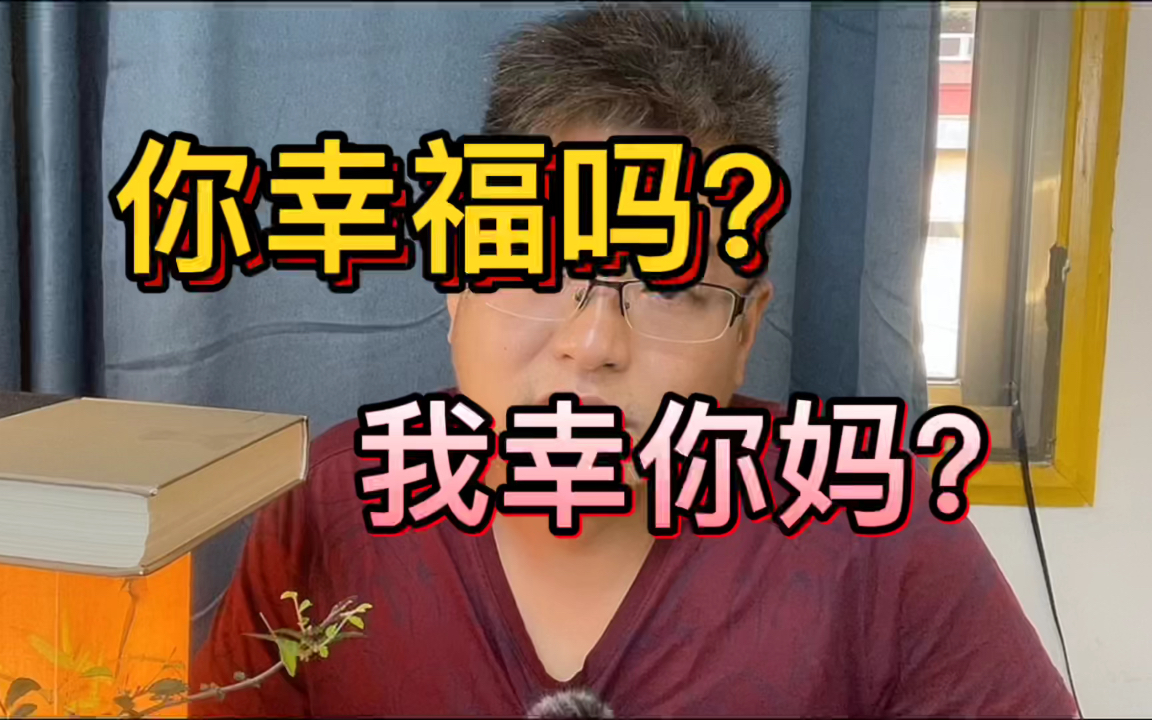 [图]你幸福吗？不幸福！你幸福吗？不幸福！你幸福吗！我幸你爹。