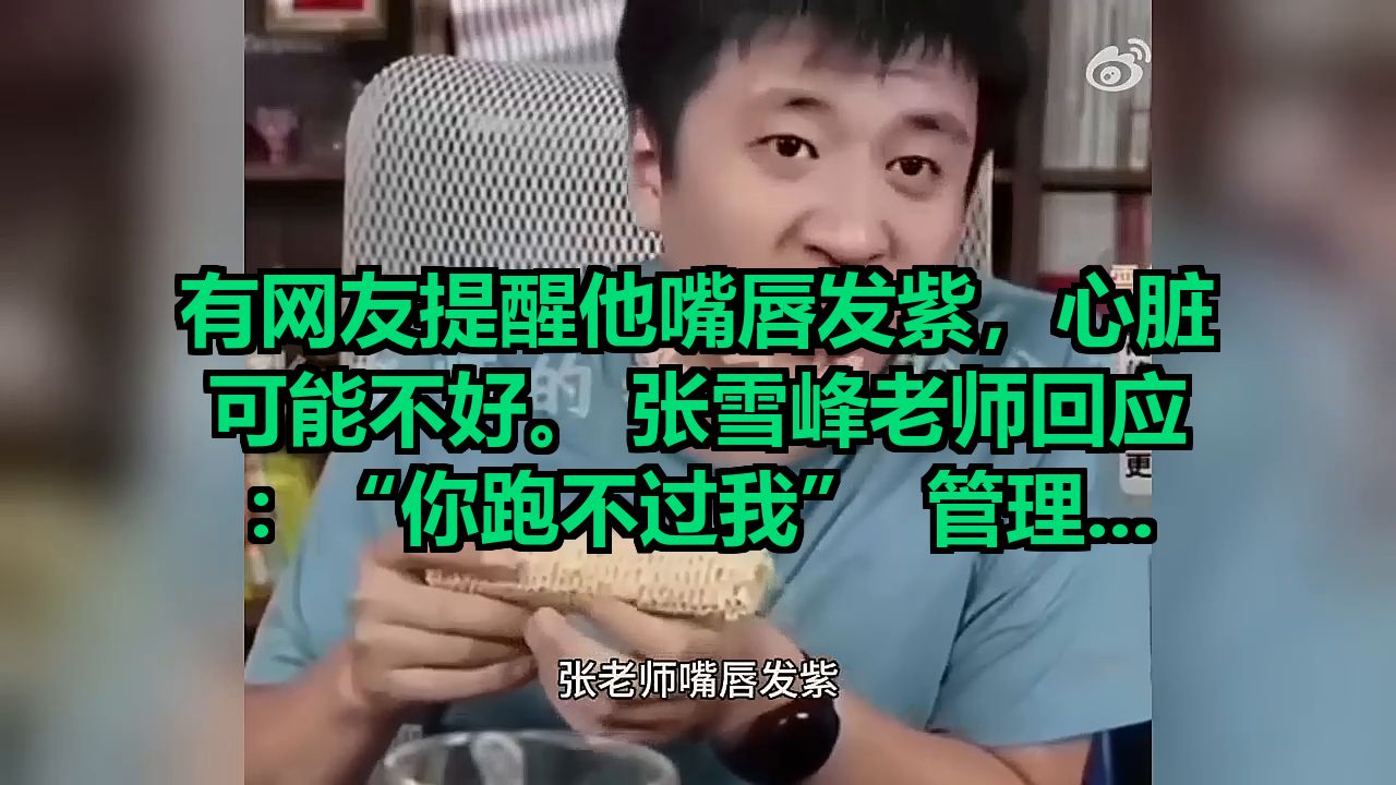 有网友提醒他嘴唇发紫，心脏可能不好。 张雪峰老师回应：“你跑不过我”  管理公司还要直播、线下讲座，少不了应酬，常年熬夜连轴转，以前就胸