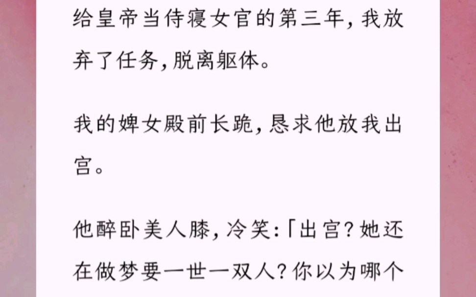 给皇帝当侍寝女官的第三年,我放弃了任务,脱离躯体我的婢女殿前长跪,恳求他放我出宫他醉卧美人膝,冷笑:「出宫?她还在做梦要一世一双人?你以为...