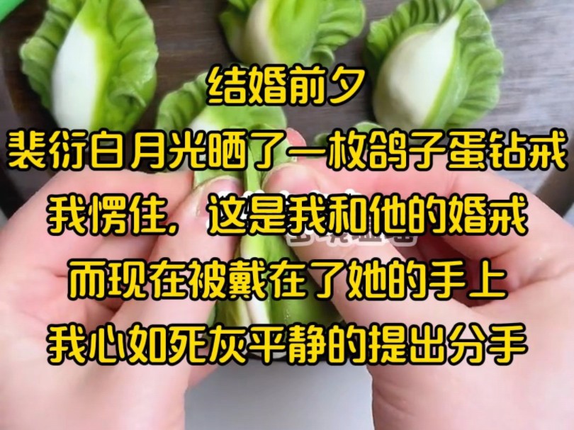 结婚前夕,裴衍白月光晒了一枚鸽子蛋钻戒,我愣住,这是我和他的婚戒,而现在被戴在了她的手上,我心如死灰平静的提出分手哔哩哔哩bilibili