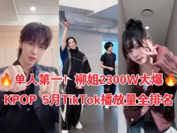 Download Video: 5月TikTok爱豆排名！唯一3000W！迷抖王蝉联第一！柳姐出圈单人最高！次进榜最多真牛！2024年4月TikTok爱豆播放量TOP95全排名