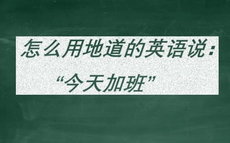 怎么用地道的英语说:“今天加班“哔哩哔哩bilibili