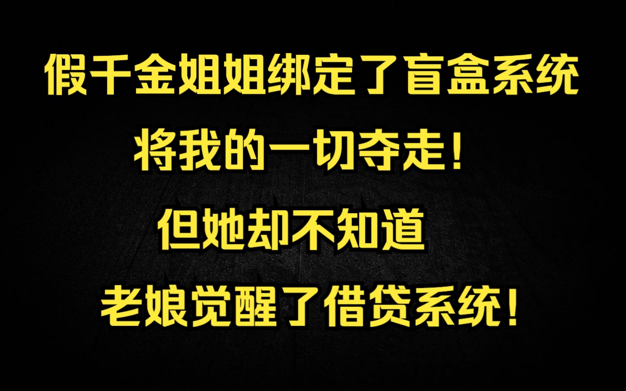 假千金姐姐绑定盲盒系统,夺走了我的一切!但她没想到,我觉醒了借贷系统,她拿走多少,我就让她加倍奉还!哔哩哔哩bilibili