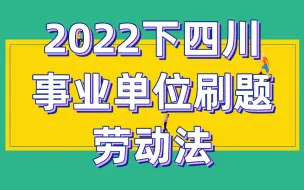 Download Video: 2022下四川事业单位冲刺刷题——劳动法篇