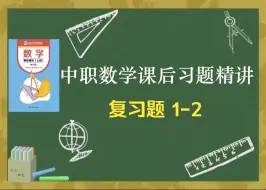 Download Video: 中职数学基础模块上册(修订版)课后习题精讲-复习题1-2