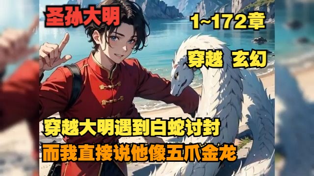 [图]🔥【首播】《圣孙大明》💥1-172章节：穿越大明冒险之旅！在这个故事里，我遇见了白蛇，一开始就让它觉得我像五爪金龙，这都是因为我绑定了帮助妖怪系统！千万不要