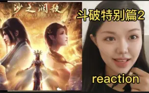 Download Video: 【斗破苍穹特别篇2—沙之澜歌第三集（结局）】reaction（海老好惨呜呜呜）